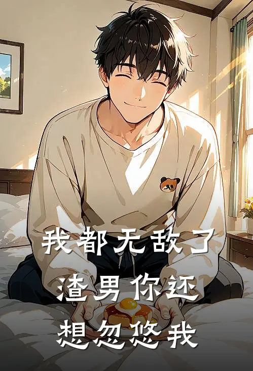 我都无敌了，渣男你还想忽悠我