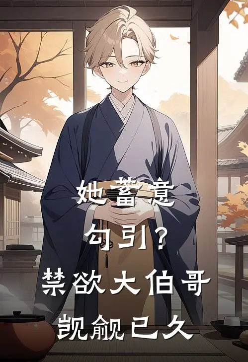 她蓄意勾引？禁欲大伯哥觊觎已久(乔知意周云铮)最新小说_免费阅读完整版小说她蓄意勾引？禁欲大伯哥觊觎已久(乔知意周云铮)