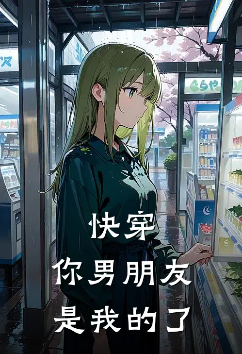 快穿：你男朋友是我的了玉璇金昭露完结小说免费阅读_完本热门小说快穿：你男朋友是我的了玉璇金昭露