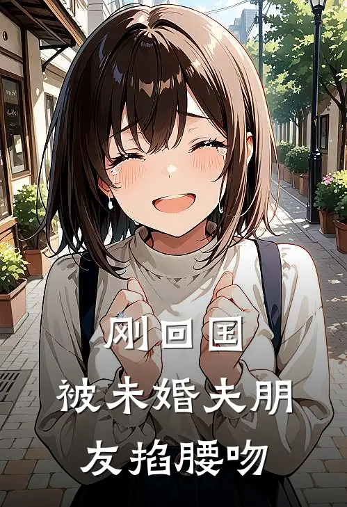 刚回国，被未婚夫朋友掐腰吻