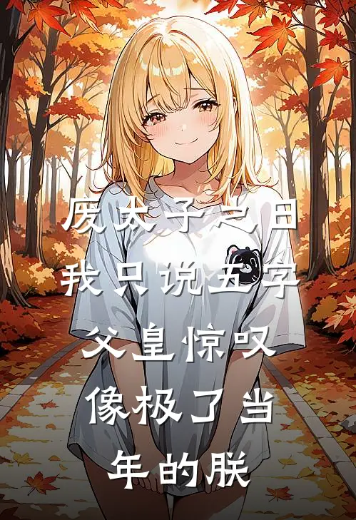 废太子之日，我只说五字，父皇惊叹：像极了当年的朕