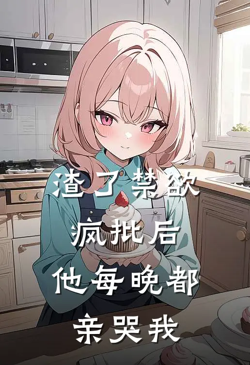 渣了禁欲疯批后，他每晚都亲哭我贺锦言许澈免费完结版小说_小说完结渣了禁欲疯批后，他每晚都亲哭我贺锦言许澈