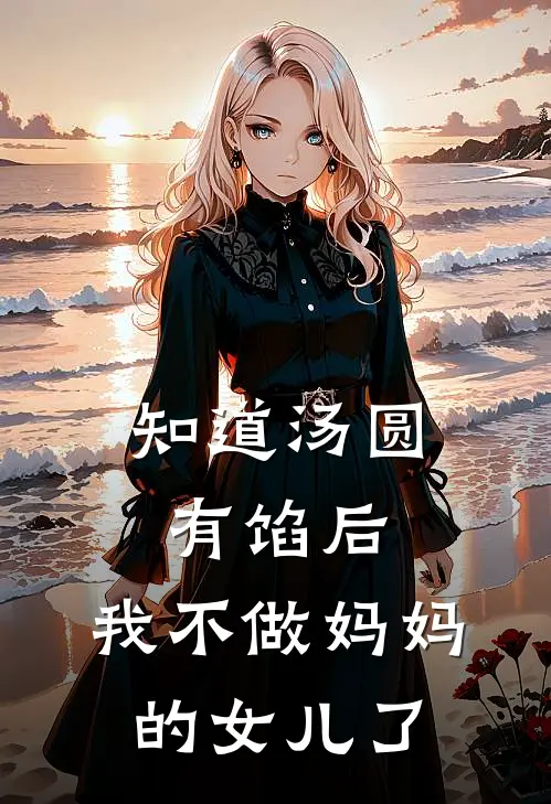 知道汤圆有馅后，我不做妈妈的女儿了抖音热门完结版免费阅读_知道汤圆有馅后，我不做妈妈的女儿了全章节免费在线阅读