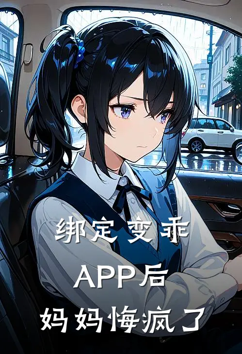 抖音热门（绑定变乖APP后，妈妈悔疯了）免费阅读无弹窗_绑定变乖APP后，妈妈悔疯了抖音热门全文免费阅读无弹窗大结局