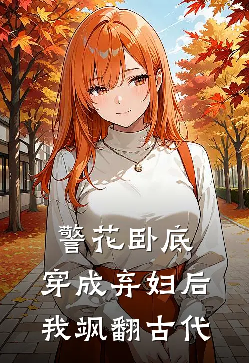 警花卧底：穿成弃妇后我飒翻古代(苏浅月芯儿)最热门小说_小说完整版警花卧底：穿成弃妇后我飒翻古代苏浅月芯儿