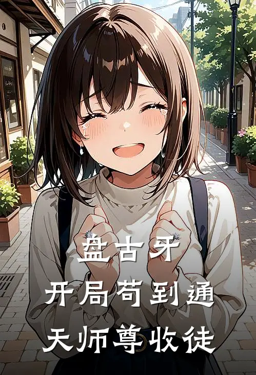 盘古牙，开局苟到通天师尊收徒鸿钧林牙热门小说阅读_完本完结小说盘古牙，开局苟到通天师尊收徒鸿钧林牙