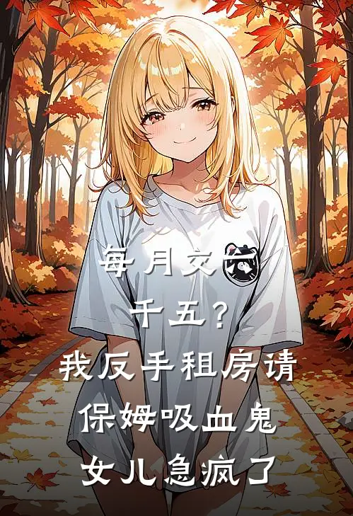 每月交六千五？我反手租房请保姆，吸血鬼女儿急疯了