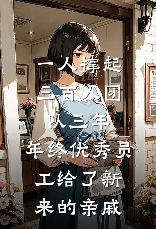 一人撑起三百人团队三年，年终优秀员工给了新来的亲戚