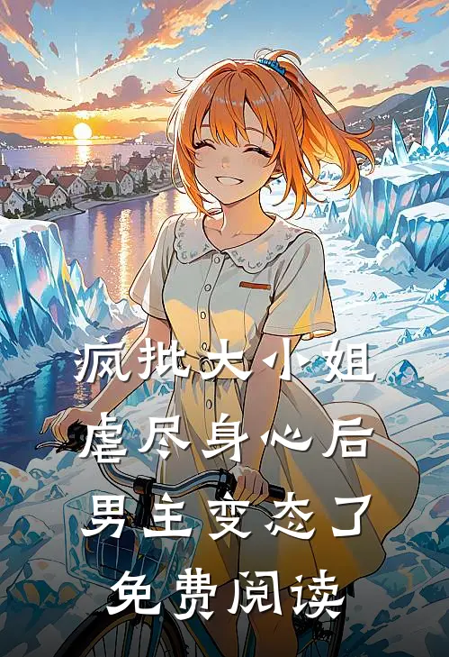 疯批大小姐虐尽身心后男主变态了免费阅读