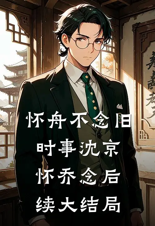 怀舟不念旧时事沈京怀乔念后续大结局