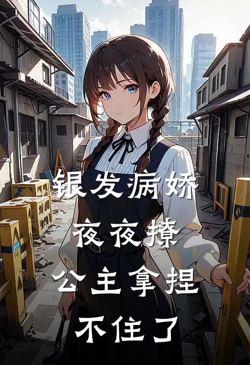 银发病娇夜夜撩，公主拿捏不住了