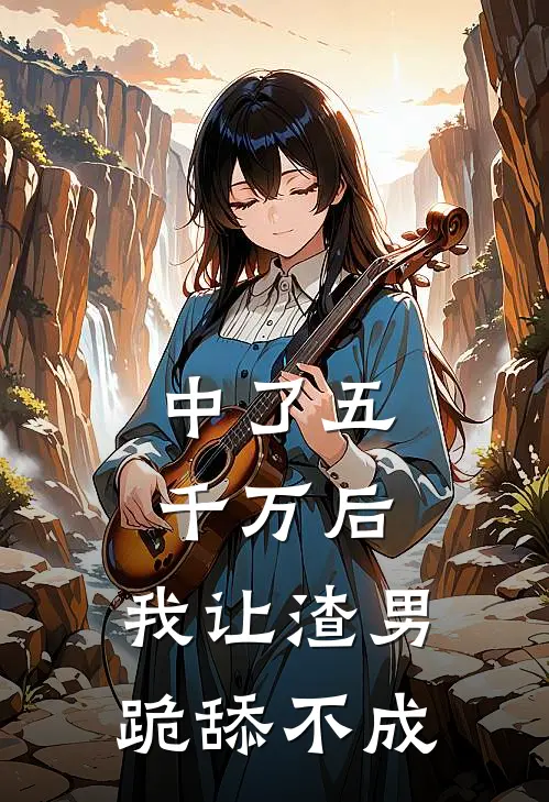 中了五千万后，我让渣男跪舔不成