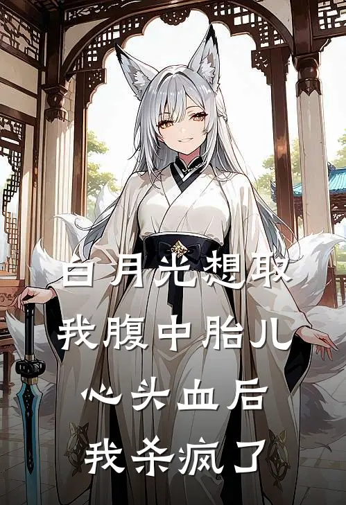白月光想取我腹中胎儿心头血后，我杀疯了