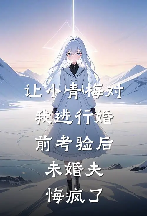 让小青梅对我进行婚前考验后，未婚夫悔疯了