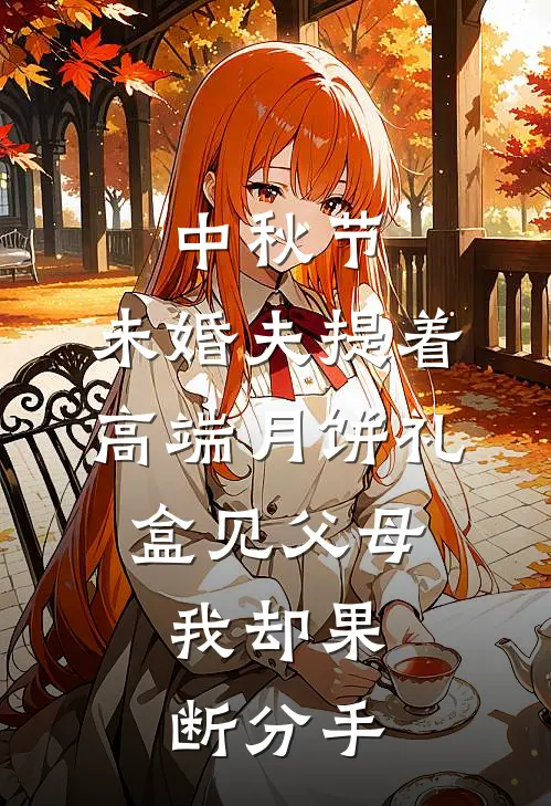 中秋节，未婚夫提着高端月饼礼盒见父母，我却果断分手