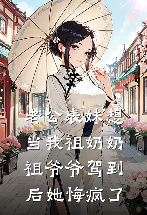 老公表妹想当我祖奶奶，祖爷爷驾到后她悔疯了