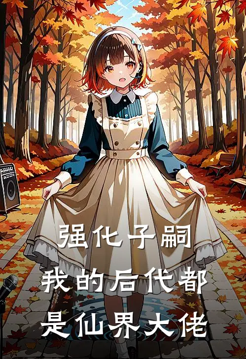 强化子嗣，我的后代都是仙界大佬