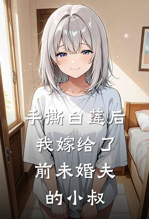 手撕白莲后，我嫁给了前未婚夫的小叔