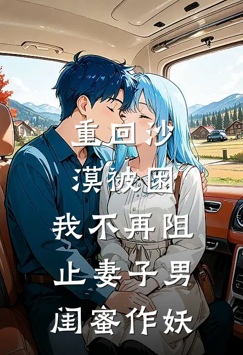 重回沙漠被困，我不再阻止妻子男闺蜜作妖