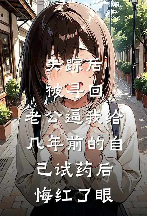 失踪后被寻回，老公逼我给几年前的自己试药后悔红了眼