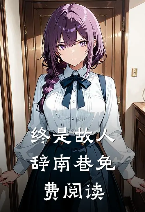 终是故人辞南巷免费阅读