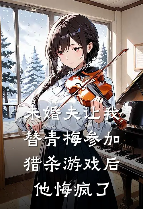未婚夫让我替青梅参加猎杀游戏后，他悔疯了