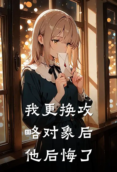 我更换攻略对象后，他后悔了