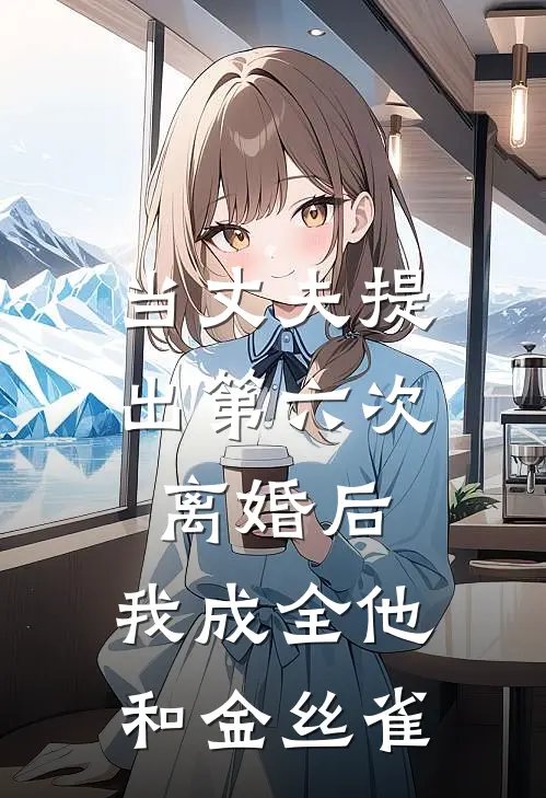 当丈夫提出第六次离婚后，我成全他和金丝雀