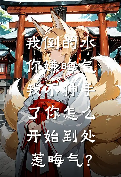 我倒的水你嫌晦气，我不伸手了你怎么开始到处惹晦气？