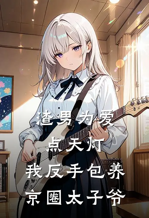 渣男为爱点天灯，我反手包养京圈太子爷