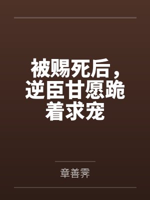 被赐死后,逆臣甘愿跪着求宠