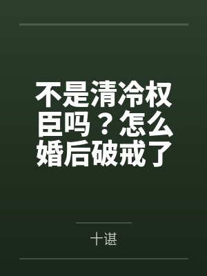 不是清冷权臣吗?怎么婚后破戒了by十谌