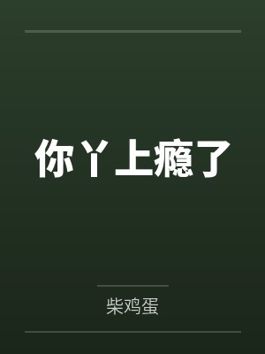 你丫上瘾了by柴鸡蛋笔趣阁无弹窗