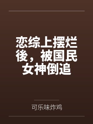 恋综上摆烂後,被国民女神倒追by可乐味炸鸡