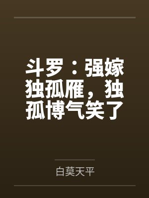 斗罗:强嫁独孤雁,独孤博气笑了
