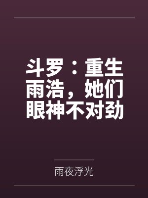 斗罗:重生雨浩,她们眼神不对劲