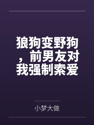 狼狗变野狗,前男友对我强制索爱