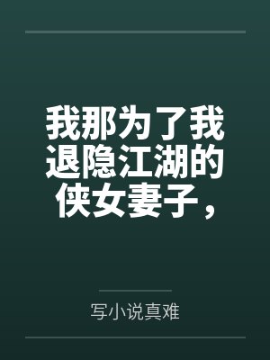 我那为了我退隐江湖的侠女妻子,竟然让仇人的儿子开宫下种,还让野种继承我的家产